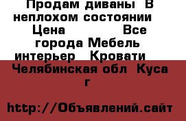 Продам диваны. В неплохом состоянии. › Цена ­ 15 000 - Все города Мебель, интерьер » Кровати   . Челябинская обл.,Куса г.